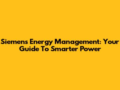Siemens Energy Management: Your Guide To Smarter Power