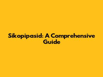 Sikopipasid: A Comprehensive Guide
