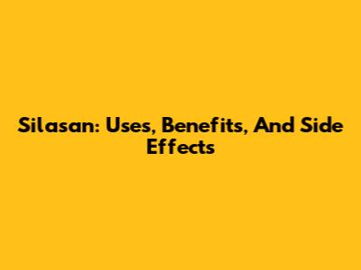 Silasan: Uses, Benefits, And Side Effects