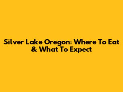 Silver Lake Oregon: Where To Eat & What To Expect