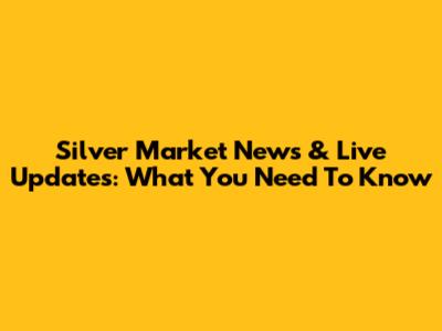 Silver Market News & Live Updates: What You Need To Know