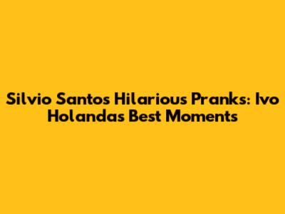 Silvio Santos' Hilarious Pranks: Ivo Holanda's Best Moments