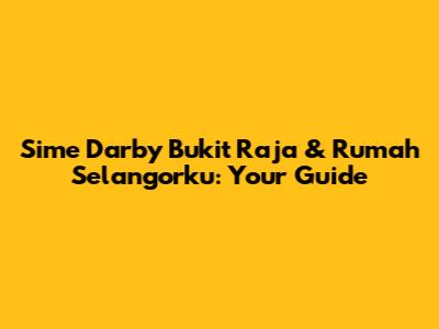 Sime Darby Bukit Raja & Rumah Selangorku: Your Guide