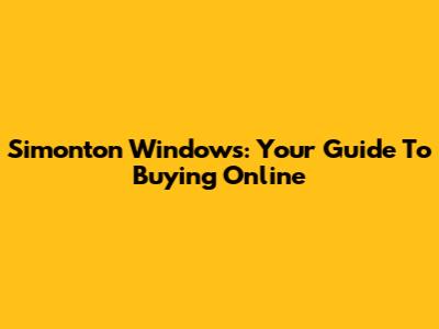 Simonton Windows: Your Guide To Buying Online