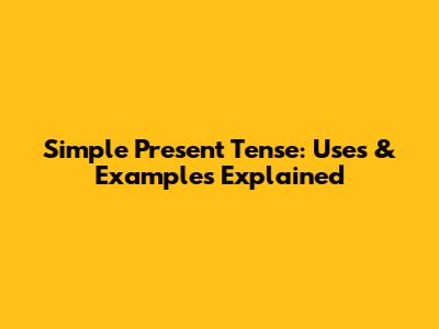 Simple Present Tense: Uses & Examples Explained