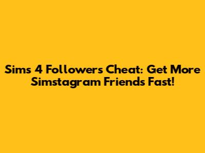 Sims 4 Followers Cheat: Get More Simstagram Friends Fast!