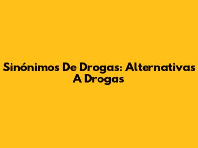 Sinónimos De Drogas: Alternativas A 'Drogas'