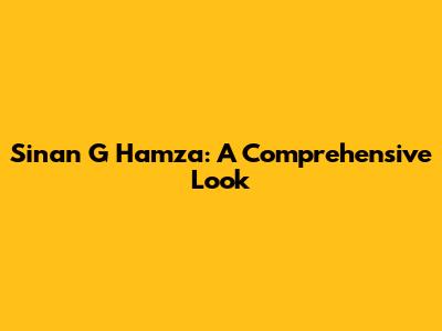 Sinan G Hamza: A Comprehensive Look