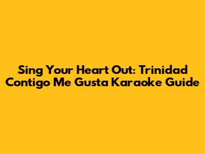 Sing Your Heart Out: Trinidad Contigo Me Gusta Karaoke Guide