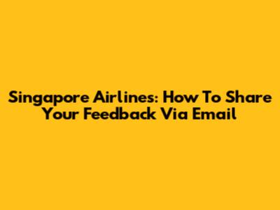 Singapore Airlines: How To Share Your Feedback Via Email
