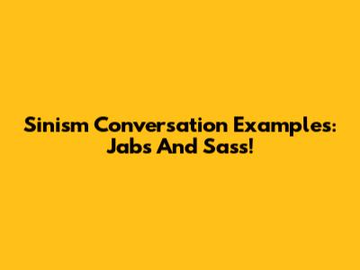 Sinism Conversation Examples: Jabs And Sass!