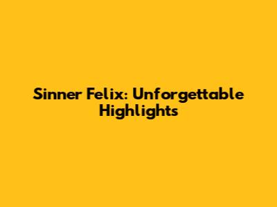Sinner Felix: Unforgettable Highlights