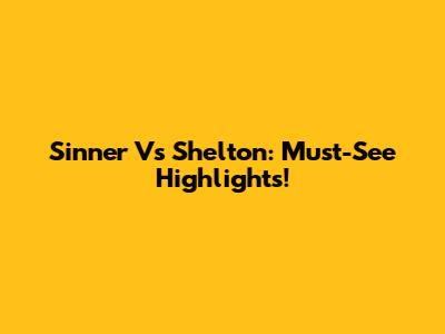 Sinner Vs Shelton: Must-See Highlights!