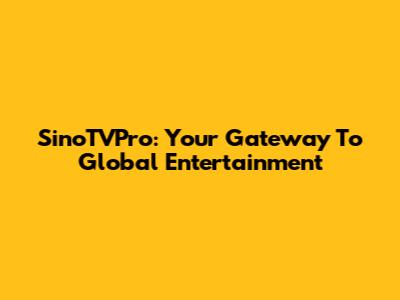 SinoTVPro: Your Gateway To Global Entertainment