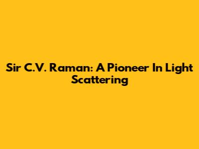 Sir C.V. Raman: A Pioneer In Light Scattering