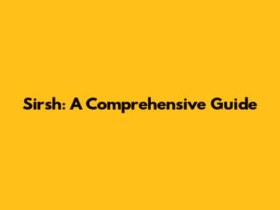 Sirsh: A Comprehensive Guide