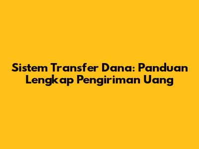 Sistem Transfer Dana: Panduan Lengkap Pengiriman Uang