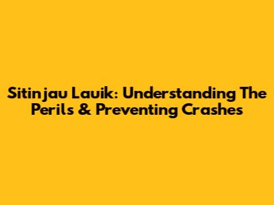 Sitinjau Lauik: Understanding The Perils & Preventing Crashes