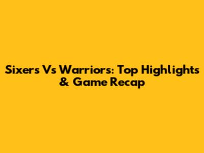 Sixers Vs Warriors: Top Highlights & Game Recap