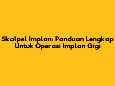 Skalpel Implan: Panduan Lengkap Untuk Operasi Implan Gigi