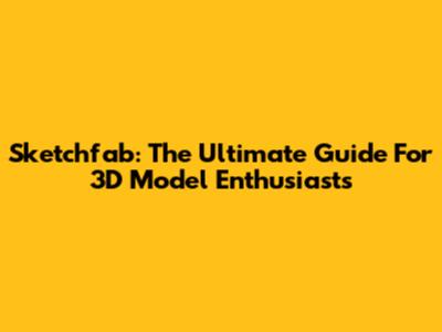 Sketchfab: The Ultimate Guide For 3D Model Enthusiasts