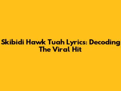 Skibidi Hawk Tuah Lyrics: Decoding The Viral Hit