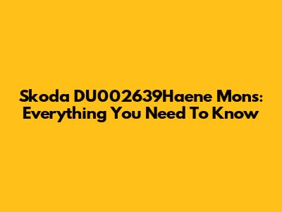 Skoda DU002639Haene Mons: Everything You Need To Know
