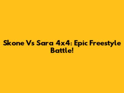 Skone Vs Sara 4x4: Epic Freestyle Battle!