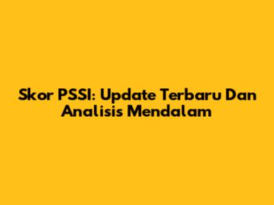 Skor PSSI: Update Terbaru Dan Analisis Mendalam