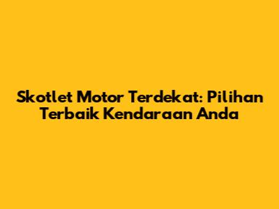 Skotlet Motor Terdekat: Pilihan Terbaik Kendaraan Anda