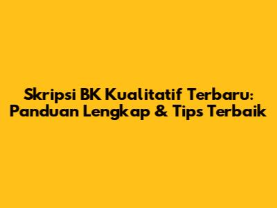 Skripsi BK Kualitatif Terbaru: Panduan Lengkap & Tips Terbaik