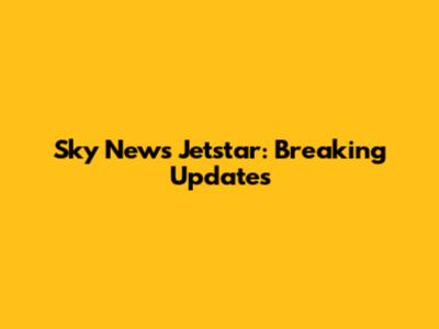 Sky News Jetstar: Breaking Updates
