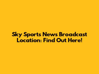 Sky Sports News Broadcast Location: Find Out Here!