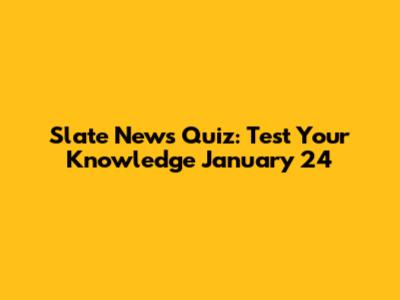 Slate News Quiz: Test Your Knowledge January 24