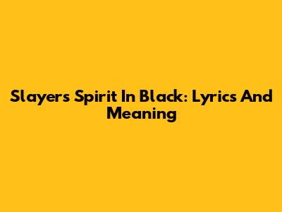 Slayer's Spirit In Black: Lyrics And Meaning