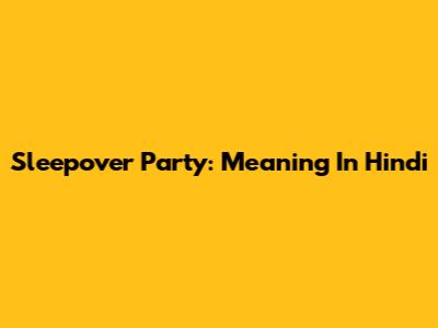 Sleepover Party: Meaning In Hindi