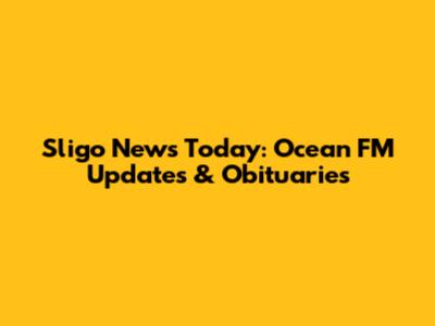 Sligo News Today: Ocean FM Updates & Obituaries