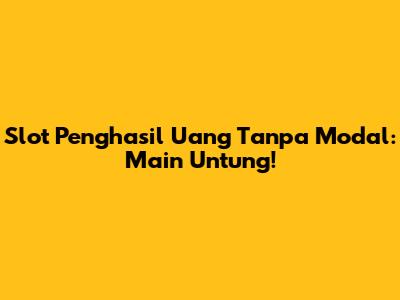 Slot Penghasil Uang Tanpa Modal: Main Untung!