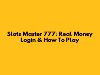 Slots Master 777: Real Money Login & How To Play