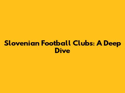 Slovenian Football Clubs: A Deep Dive