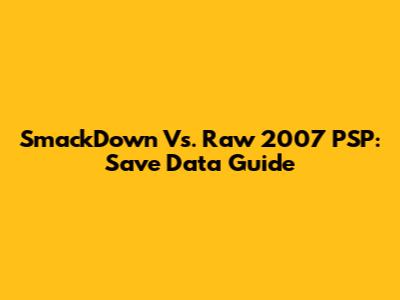 SmackDown Vs. Raw 2007 PSP: Save Data Guide