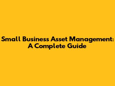 Small Business Asset Management: A Complete Guide