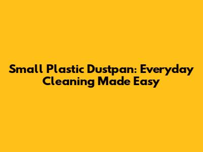 Small Plastic Dustpan: Everyday Cleaning Made Easy