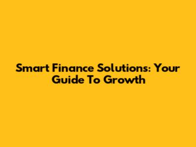 Smart Finance Solutions: Your Guide To Growth