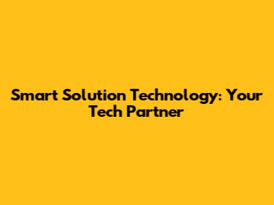 Smart Solution Technology: Your Tech Partner