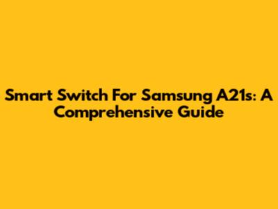 Smart Switch For Samsung A21s: A Comprehensive Guide