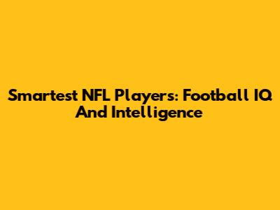 Smartest NFL Players: Football IQ And Intelligence