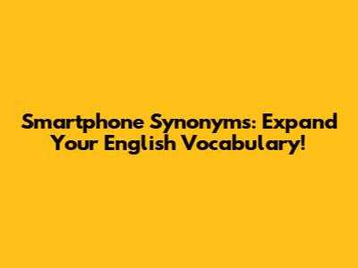 Smartphone Synonyms: Expand Your English Vocabulary!