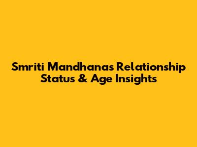 Smriti Mandhana's Relationship Status & Age Insights