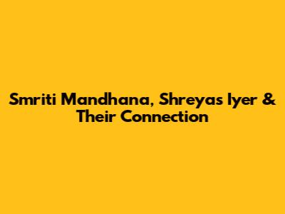 Smriti Mandhana, Shreyas Iyer & Their Connection